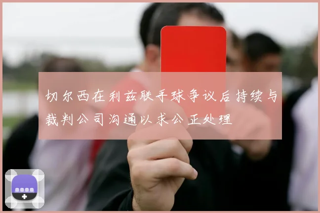 切尔西在利兹联手球争议后持续与裁判公司沟通以求公正处理