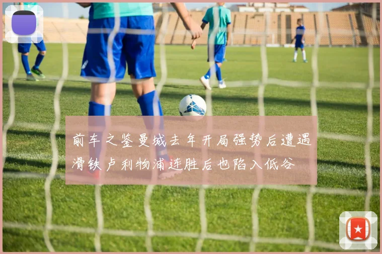 前车之鉴曼城去年开局强势后遭遇滑铁卢利物浦连胜后也陷入低谷