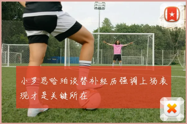 小罗恩哈珀谈替补经历强调上场表现才是关键所在