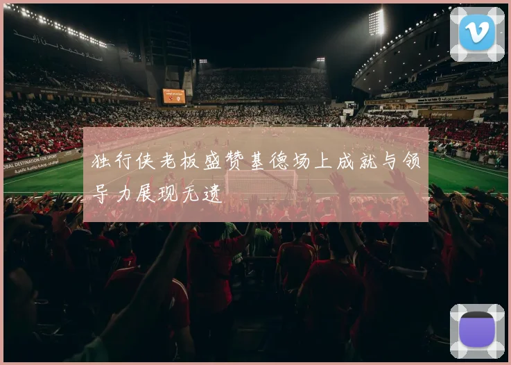 独行侠老板盛赞基德场上成就与领导力展现无遗