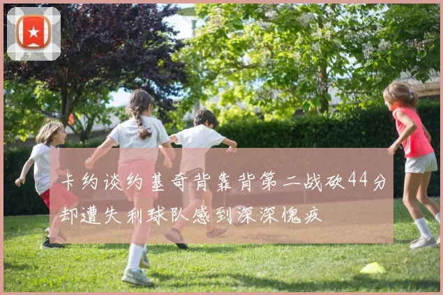 卡约谈约基奇背靠背第二战砍44分却遭失利球队感到深深愧疚