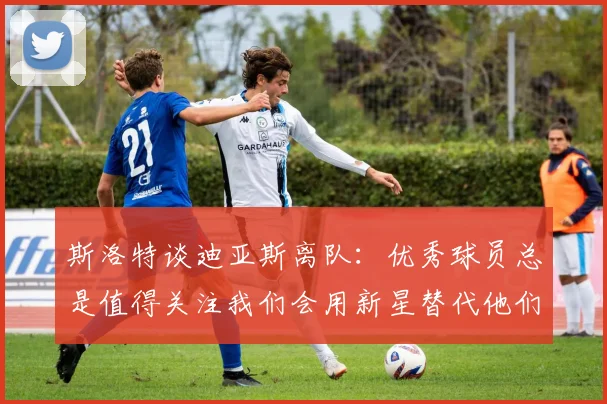 斯洛特谈迪亚斯离队：优秀球员总是值得关注我们会用新星替代他们