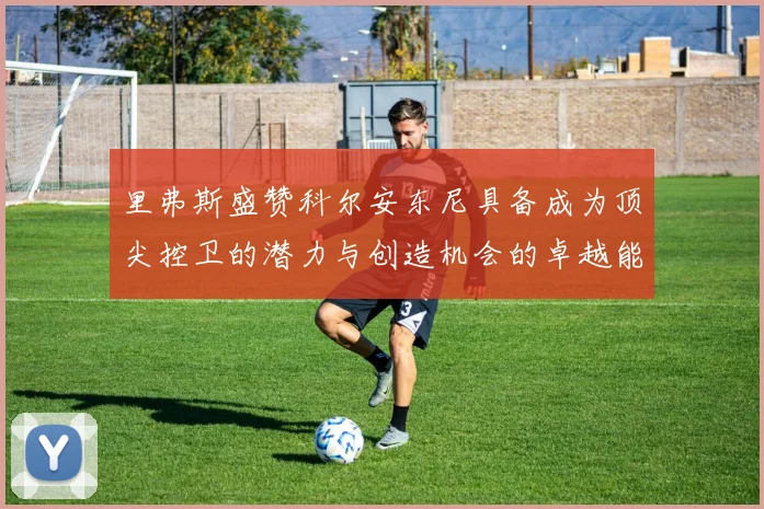 里弗斯盛赞科尔安东尼具备成为顶尖控卫的潜力与创造机会的卓越能力