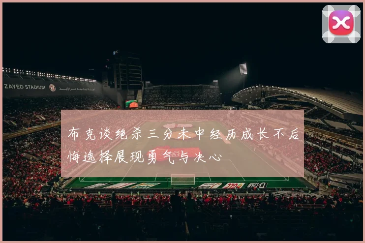 布克谈绝杀三分未中经历成长不后悔选择展现勇气与决心