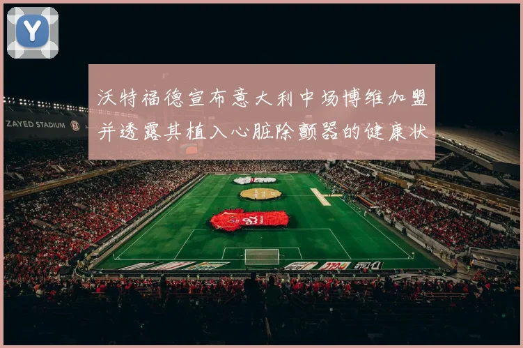 沃特福德宣布意大利中场博维加盟并透露其植入心脏除颤器的健康状况