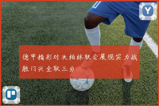 德甲精彩对决柏林联合展现实力战胜门兴全取三分