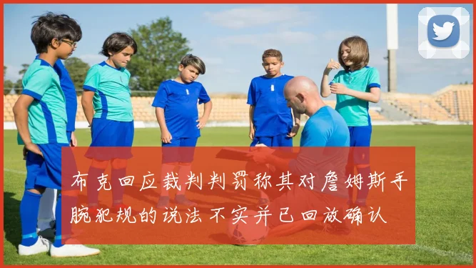 布克回应裁判判罚称其对詹姆斯手腕犯规的说法不实并已回放确认